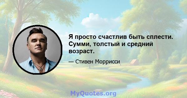 Я просто счастлив быть сплести. Сумми, толстый и средний возраст.