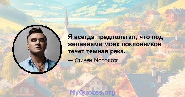 Я всегда предполагал, что под желаниями моих поклонников течет темная река.