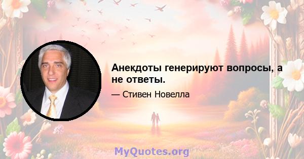 Анекдоты генерируют вопросы, а не ответы.