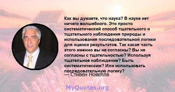 Как вы думаете, что наука? В науке нет ничего волшебного. Это просто систематический способ тщательного и тщательного наблюдения природы и использования последовательной логики для оценки результатов. Так какая часть