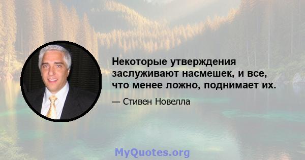 Некоторые утверждения заслуживают насмешек, и все, что менее ложно, поднимает их.