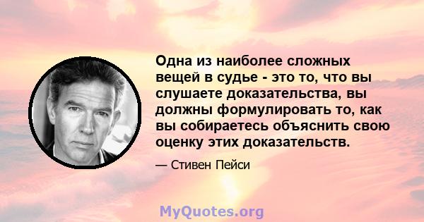 Одна из наиболее сложных вещей в судье - это то, что вы слушаете доказательства, вы должны формулировать то, как вы собираетесь объяснить свою оценку этих доказательств.