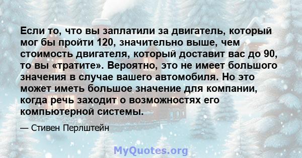 Если то, что вы заплатили за двигатель, который мог бы пройти 120, значительно выше, чем стоимость двигателя, который доставит вас до 90, то вы «тратите». Вероятно, это не имеет большого значения в случае вашего