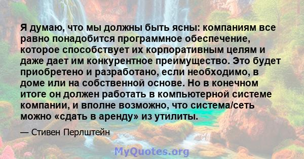 Я думаю, что мы должны быть ясны: компаниям все равно понадобится программное обеспечение, которое способствует их корпоративным целям и даже дает им конкурентное преимущество. Это будет приобретено и разработано, если