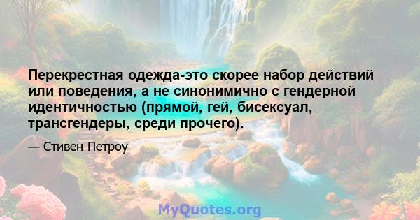 Перекрестная одежда-это скорее набор действий или поведения, а не синонимично с гендерной идентичностью (прямой, гей, бисексуал, трансгендеры, среди прочего).