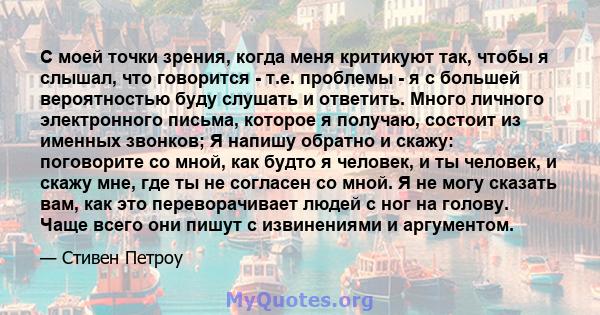 С моей точки зрения, когда меня критикуют так, чтобы я слышал, что говорится - т.е. проблемы - я с большей вероятностью буду слушать и ответить. Много личного электронного письма, которое я получаю, состоит из именных