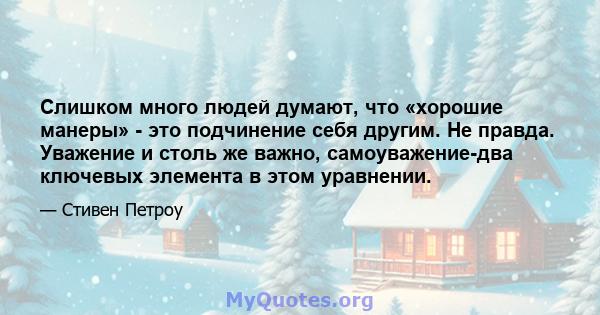 Слишком много людей думают, что «хорошие манеры» - это подчинение себя другим. Не правда. Уважение и столь же важно, самоуважение-два ключевых элемента в этом уравнении.