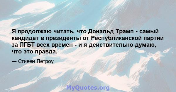 Я продолжаю читать, что Дональд Трамп - самый кандидат в президенты от Республиканской партии за ЛГБТ всех времен - и я действительно думаю, что это правда.