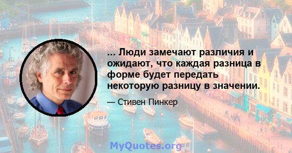 ... Люди замечают различия и ожидают, что каждая разница в форме будет передать некоторую разницу в значении.