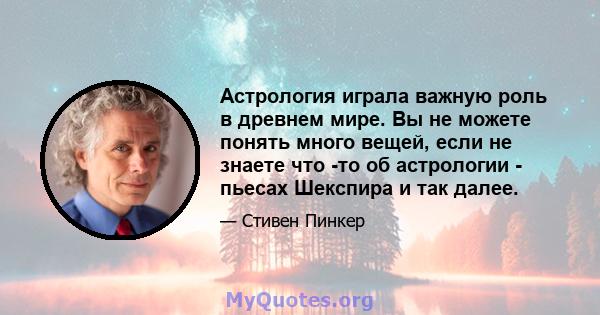 Астрология играла важную роль в древнем мире. Вы не можете понять много вещей, если не знаете что -то об астрологии - пьесах Шекспира и так далее.