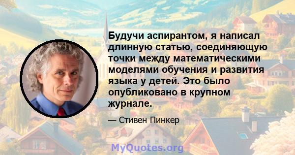 Будучи аспирантом, я написал длинную статью, соединяющую точки между математическими моделями обучения и развития языка у детей. Это было опубликовано в крупном журнале.