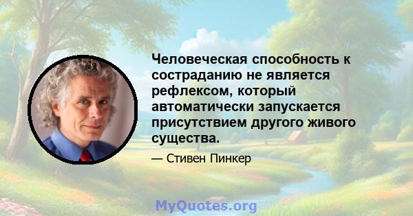 Человеческая способность к состраданию не является рефлексом, который автоматически запускается присутствием другого живого существа.