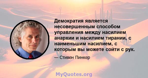 Демократия является несовершенным способом управления между насилием анархии и насилием тирании, с наименьшим насилием, с которым вы можете сойти с рук.