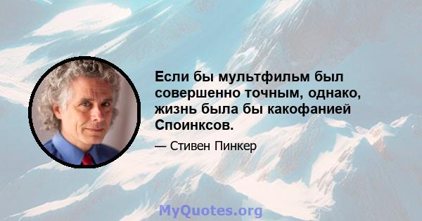 Если бы мультфильм был совершенно точным, однако, жизнь была бы какофанией Споинксов.