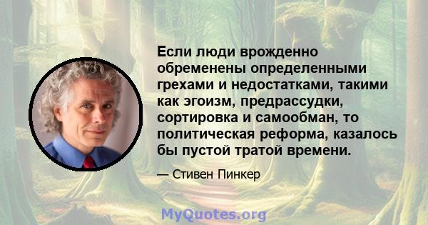 Если люди врожденно обременены определенными грехами и недостатками, такими как эгоизм, предрассудки, сортировка и самообман, то политическая реформа, казалось бы пустой тратой времени.