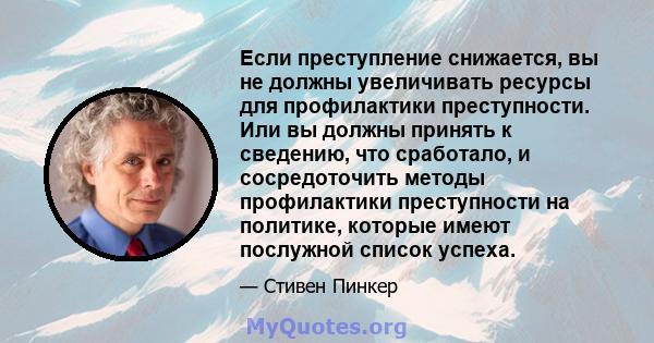 Если преступление снижается, вы не должны увеличивать ресурсы для профилактики преступности. Или вы должны принять к сведению, что сработало, и сосредоточить методы профилактики преступности на политике, которые имеют