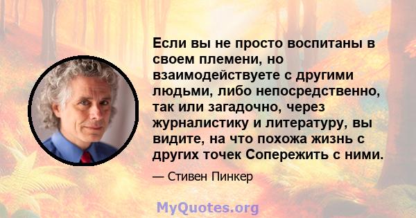 Если вы не просто воспитаны в своем племени, но взаимодействуете с другими людьми, либо непосредственно, так или загадочно, через журналистику и литературу, вы видите, на что похожа жизнь с других точек Сопережить с