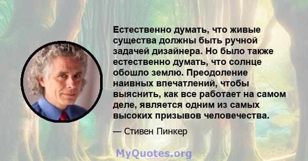 Естественно думать, что живые существа должны быть ручной задачей дизайнера. Но было также естественно думать, что солнце обошло землю. Преодоление наивных впечатлений, чтобы выяснить, как все работает на самом деле,