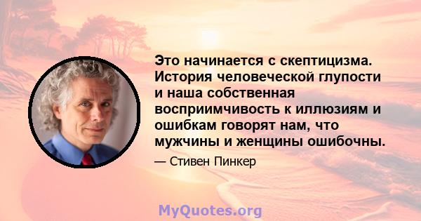 Это начинается с скептицизма. История человеческой глупости и наша собственная восприимчивость к иллюзиям и ошибкам говорят нам, что мужчины и женщины ошибочны.