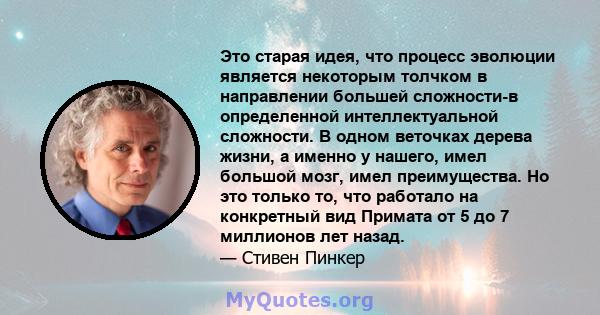 Это старая идея, что процесс эволюции является некоторым толчком в направлении большей сложности-в определенной интеллектуальной сложности. В одном веточках дерева жизни, а именно у нашего, имел большой мозг, имел