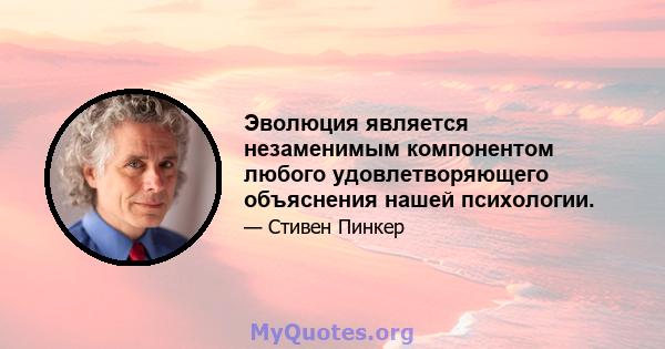 Эволюция является незаменимым компонентом любого удовлетворяющего объяснения нашей психологии.