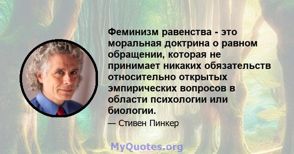 Феминизм равенства - это моральная доктрина о равном обращении, которая не принимает никаких обязательств относительно открытых эмпирических вопросов в области психологии или биологии.