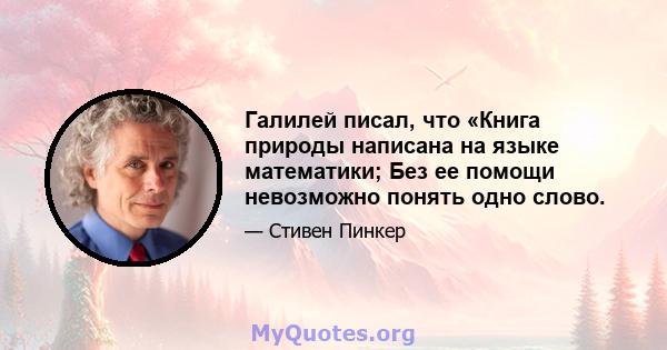 Галилей писал, что «Книга природы написана на языке математики; Без ее помощи невозможно понять одно слово.