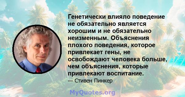 Генетически влияло поведение не обязательно является хорошим и не обязательно неизменным. Объяснения плохого поведения, которое привлекает гены, не освобождают человека больше, чем объяснения, которые привлекают