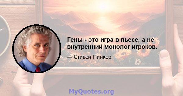 Гены - это игра в пьесе, а не внутренний монолог игроков.