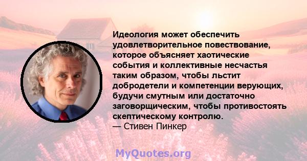 Идеология может обеспечить удовлетворительное повествование, которое объясняет хаотические события и коллективные несчастья таким образом, чтобы льстит добродетели и компетенции верующих, будучи смутным или достаточно