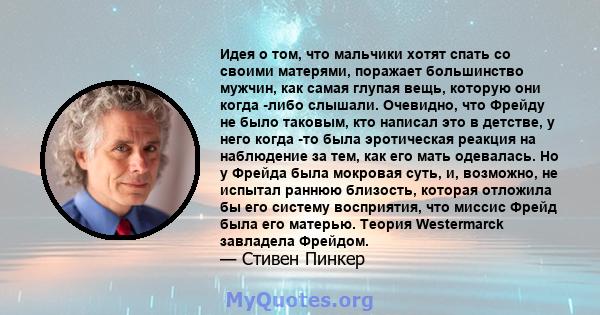 Идея о том, что мальчики хотят спать со своими матерями, поражает большинство мужчин, как самая глупая вещь, которую они когда -либо слышали. Очевидно, что Фрейду не было таковым, кто написал это в детстве, у него когда 