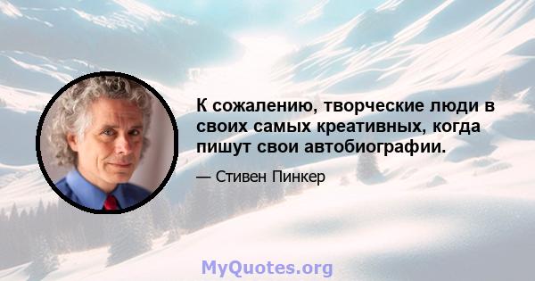 К сожалению, творческие люди в своих самых креативных, когда пишут свои автобиографии.