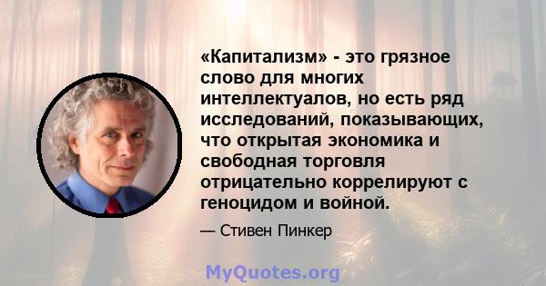 «Капитализм» - это грязное слово для многих интеллектуалов, но есть ряд исследований, показывающих, что открытая экономика и свободная торговля отрицательно коррелируют с геноцидом и войной.