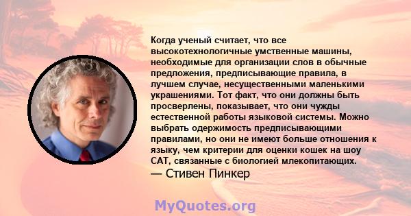 Когда ученый считает, что все высокотехнологичные умственные машины, необходимые для организации слов в обычные предложения, предписывающие правила, в лучшем случае, несущественными маленькими украшениями. Тот факт, что 