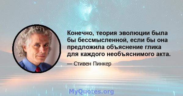 Конечно, теория эволюции была бы бессмысленной, если бы она предложила объяснение глика для каждого необъяснимого акта.