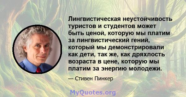 Лингвистическая неустойчивость туристов и студентов может быть ценой, которую мы платим за лингвистический гений, который мы демонстрировали как дети, так же, как дряхлость возраста в цене, которую мы платим за энергию