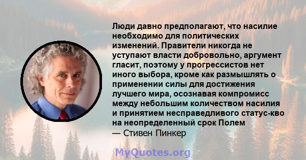 Люди давно предполагают, что насилие необходимо для политических изменений. Правители никогда не уступают власти добровольно, аргумент гласит, поэтому у прогрессистов нет иного выбора, кроме как размышлять о применении