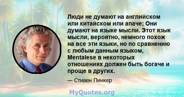 Люди не думают на английском или китайском или апаче; Они думают на языке мысли. Этот язык мысли, вероятно, немного похож на все эти языки, но по сравнению с любым данным языком, Mentalese в некоторых отношениях должен