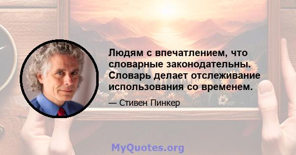 Людям с впечатлением, что словарные законодательны. Словарь делает отслеживание использования со временем.