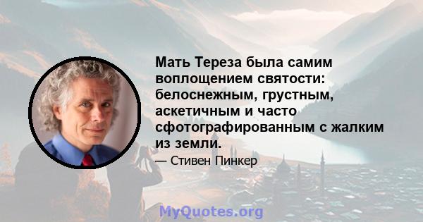 Мать Тереза ​​была самим воплощением святости: белоснежным, грустным, аскетичным и часто сфотографированным с жалким из земли.