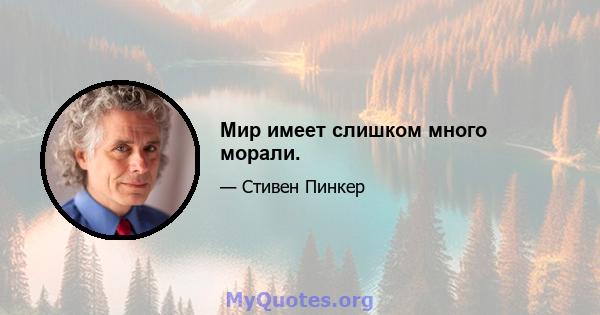 Мир имеет слишком много морали.