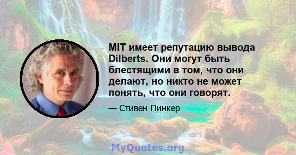 MIT имеет репутацию вывода Dilberts. Они могут быть блестящими в том, что они делают, но никто не может понять, что они говорят.