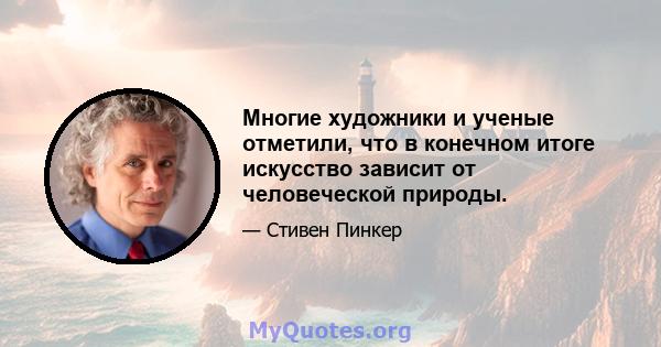 Многие художники и ученые отметили, что в конечном итоге искусство зависит от человеческой природы.