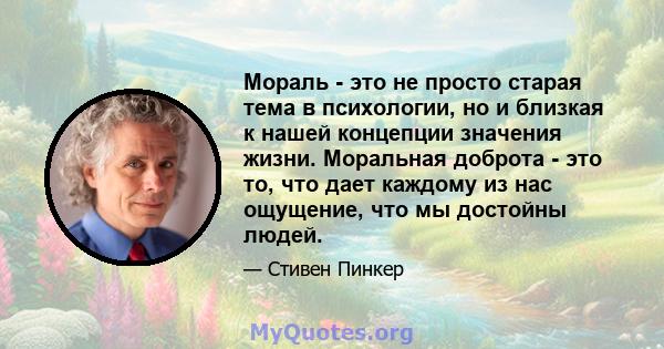 Мораль - это не просто старая тема в психологии, но и близкая к нашей концепции значения жизни. Моральная доброта - это то, что дает каждому из нас ощущение, что мы достойны людей.