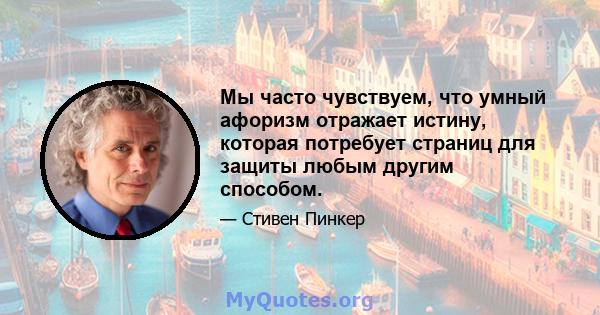 Мы часто чувствуем, что умный афоризм отражает истину, которая потребует страниц для защиты любым другим способом.