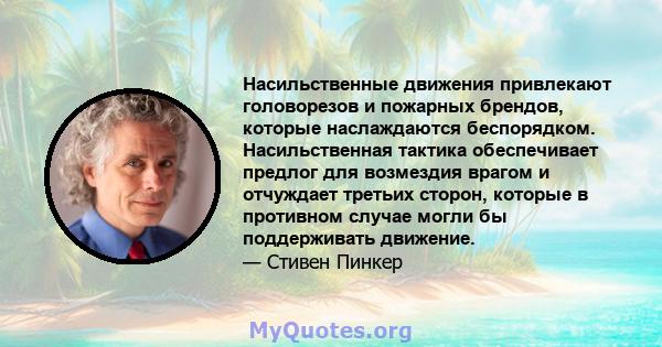 Насильственные движения привлекают головорезов и пожарных брендов, которые наслаждаются беспорядком. Насильственная тактика обеспечивает предлог для возмездия врагом и отчуждает третьих сторон, которые в противном