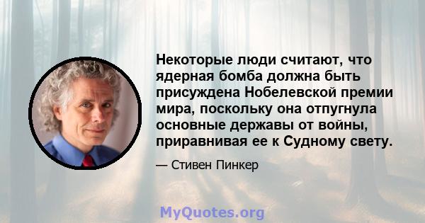 Некоторые люди считают, что ядерная бомба должна быть присуждена Нобелевской премии мира, поскольку она отпугнула основные державы от войны, приравнивая ее к Судному свету.