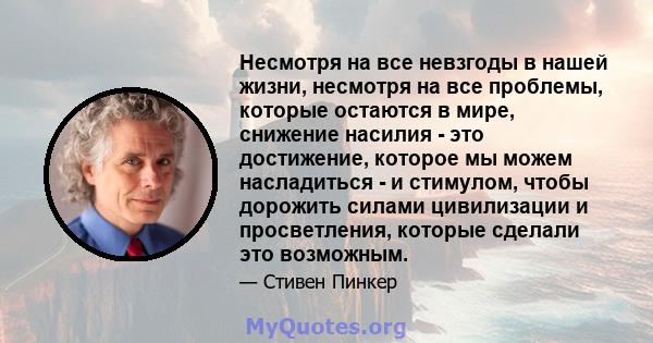 Несмотря на все невзгоды в нашей жизни, несмотря на все проблемы, которые остаются в мире, снижение насилия - это достижение, которое мы можем насладиться - и стимулом, чтобы дорожить силами цивилизации и просветления,