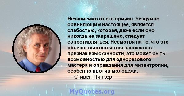 Независимо от его причин, бездумно обвиняющим настоящее, является слабостью, которая, даже если оно никогда не запрещено, следует сопротивляться. Несмотря на то, что это обычно выставляется напоказ как признак