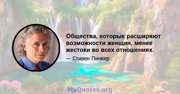 Общества, которые расширяют возможности женщин, менее жестоки во всех отношениях.